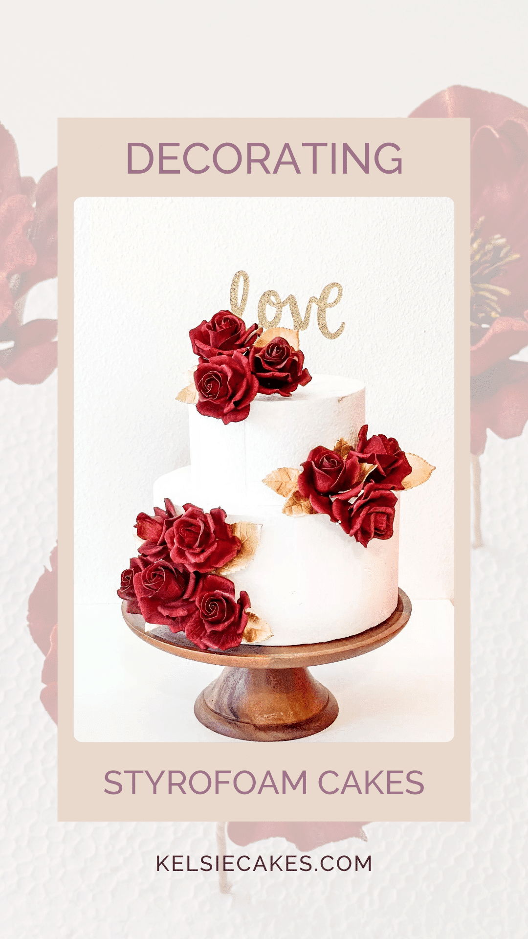 Image of a styrofoam cake decorated with red rose sugar flowers and gold leaves and a cake topper that says love with the text “decorating styrofoam cakes kelsiecakes.com”